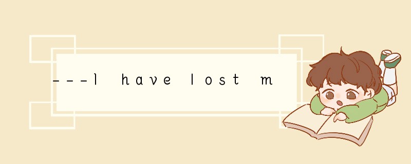 ---I have lost my e-dictionary---_________